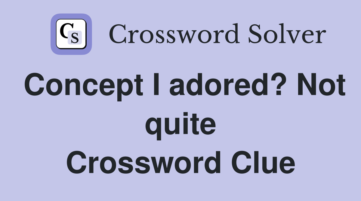Concept I adored? Not quite Crossword Clue