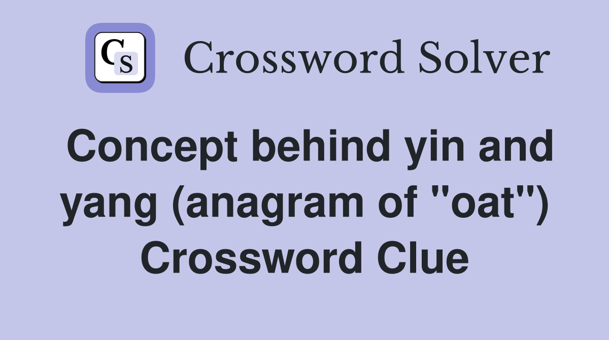 Concept behind yin and yang (anagram of "oat") Crossword Clue