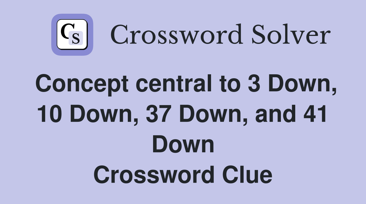 Concept central to 3 Down, 10 Down, 37 Down, and 41 Down Crossword Clue