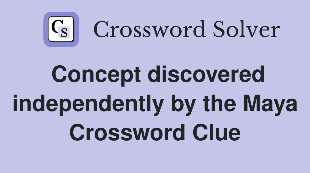 Concept discovered independently by the Maya Crossword Clue