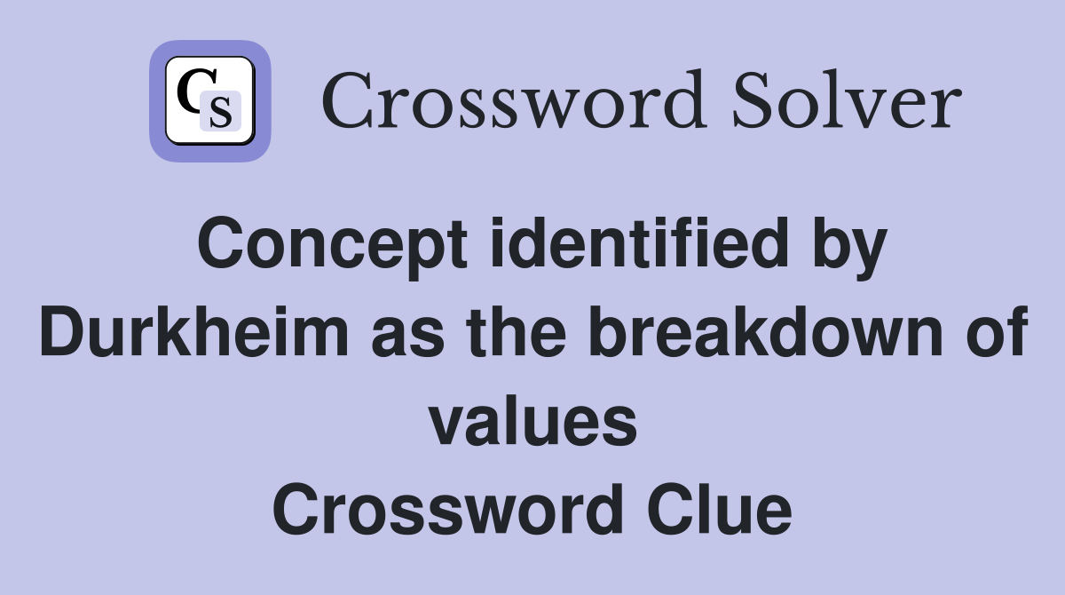 Concept identified by Durkheim as the breakdown of values Crossword Clue