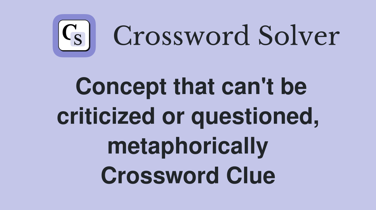 Concept that can't be criticized or questioned, metaphorically Crossword Clue