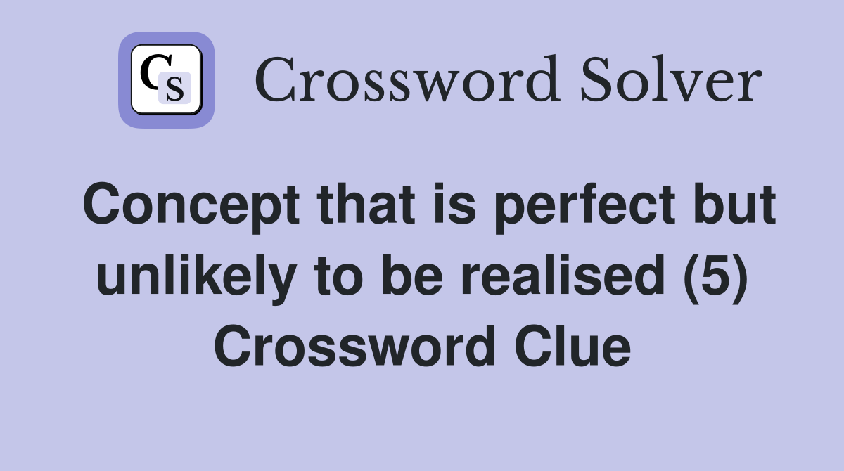 Concept that is perfect but unlikely to be realised (5) Crossword Clue