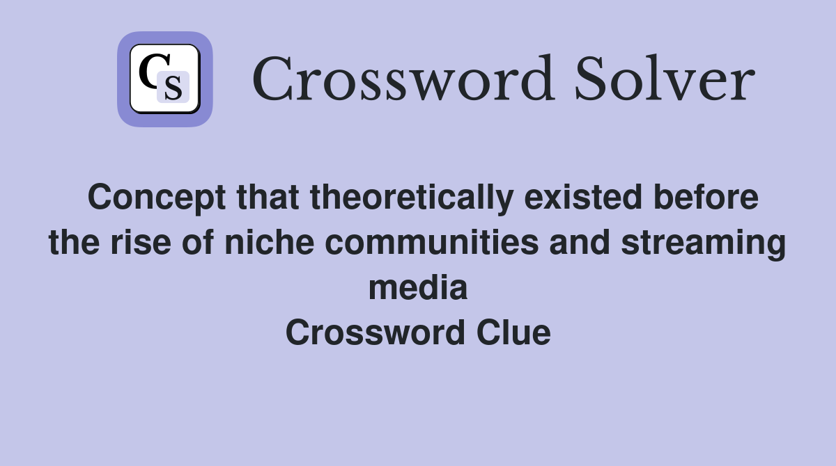 Concept that theoretically existed before the rise of niche communities and streaming media Crossword Clue