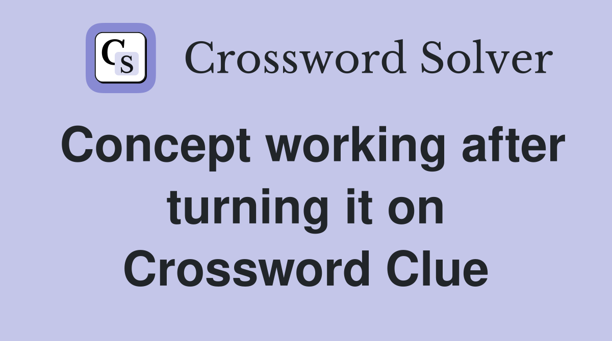 Concept working after turning it on Crossword Clue