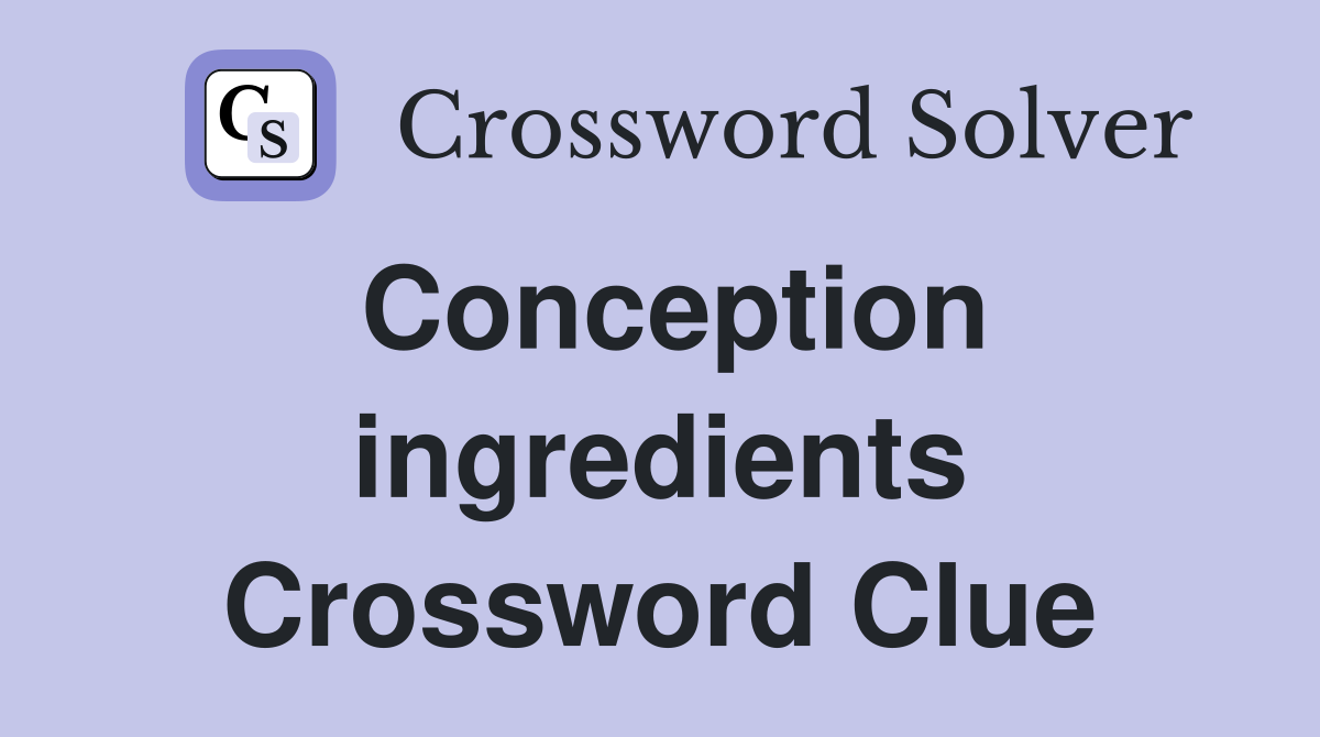 Conception ingredients Crossword Clue