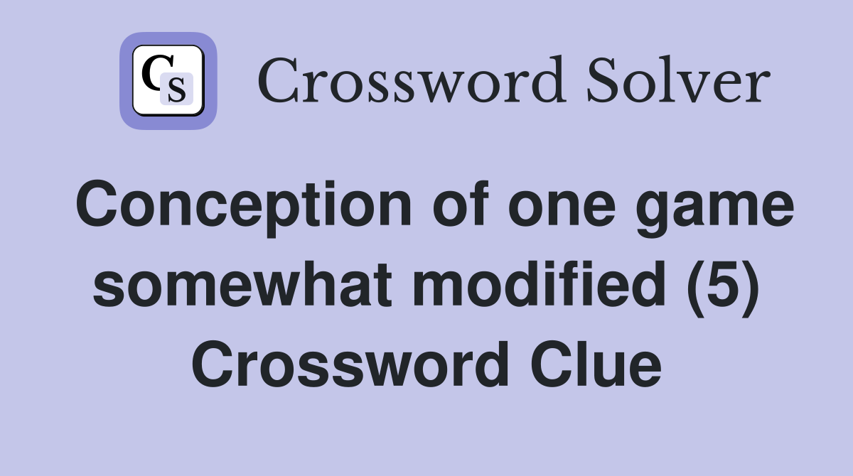 Conception of one game somewhat modified (5) Crossword Clue