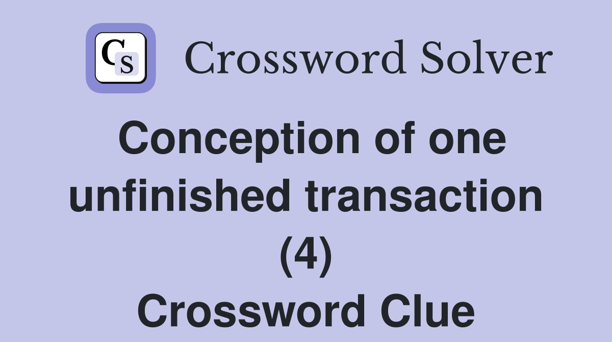 Conception of one unfinished transaction (4) Crossword Clue