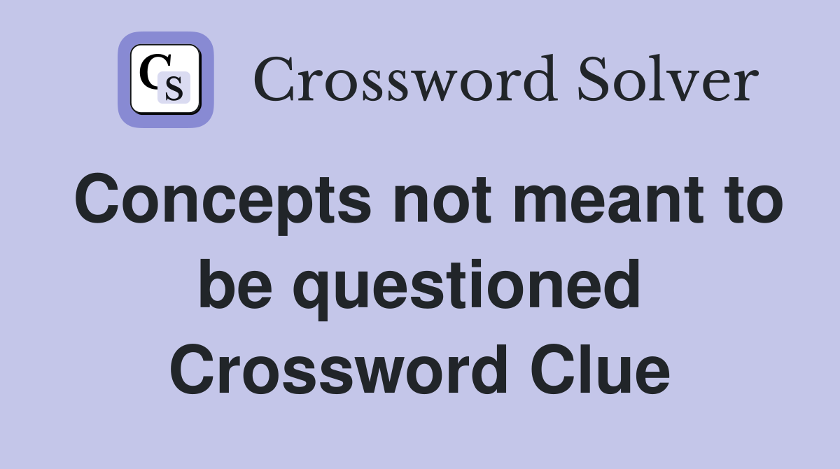 Concepts not meant to be questioned Crossword Clue