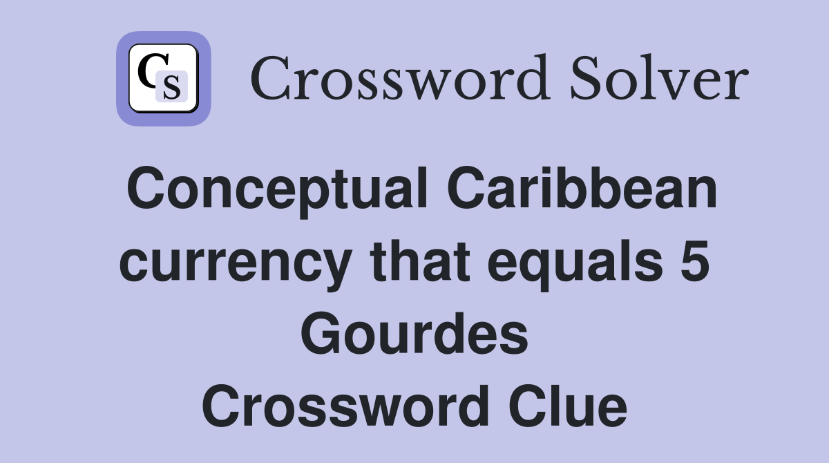 Conceptual Caribbean currency that equals 5 Gourdes Crossword Clue