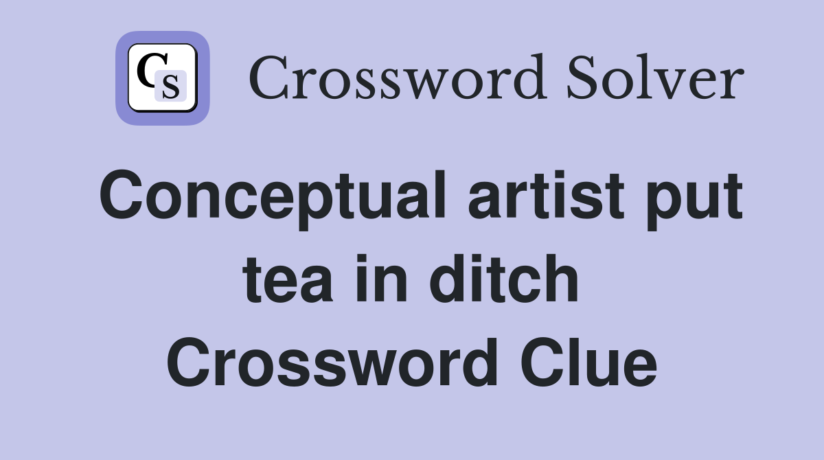 Conceptual artist put tea in ditch Crossword Clue