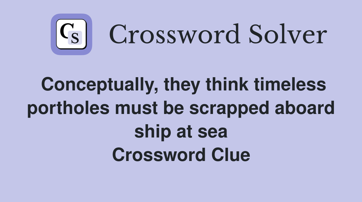 Conceptually, they think timeless portholes must be scrapped aboard ship at sea Crossword Clue