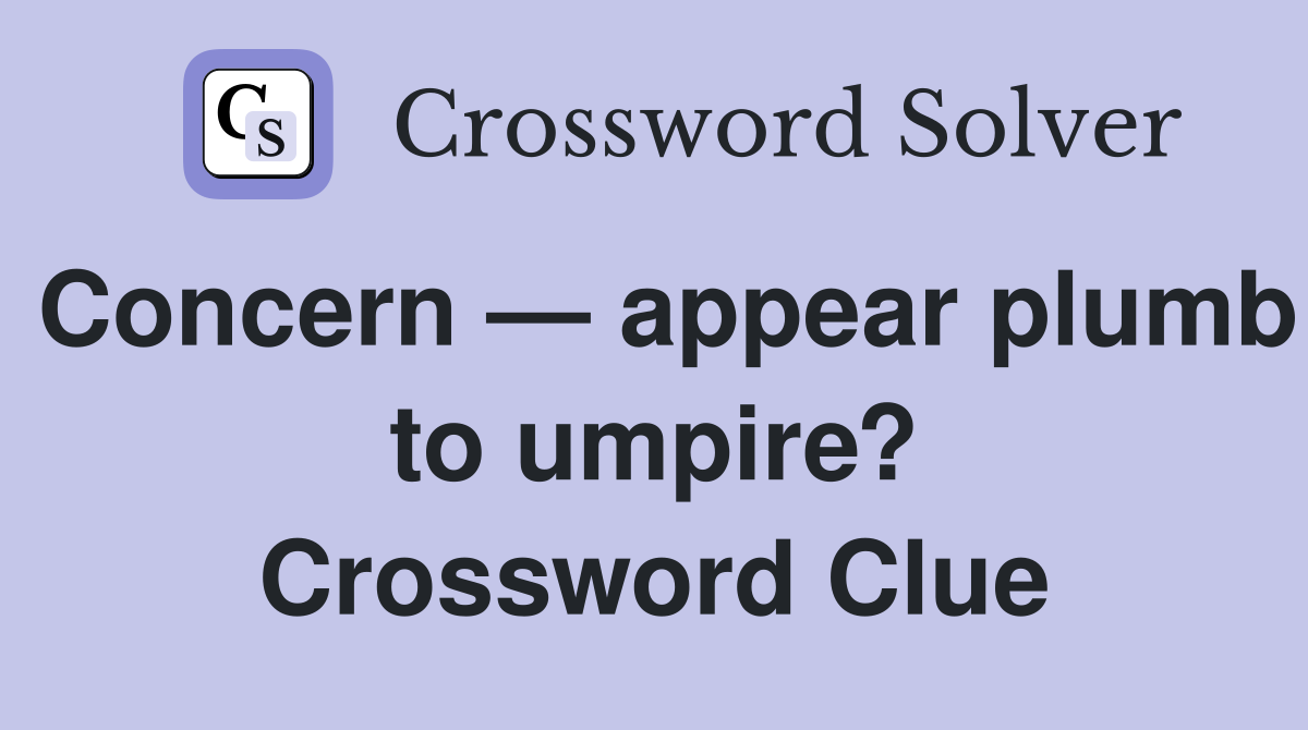 Concern — appear plumb to umpire? Crossword Clue