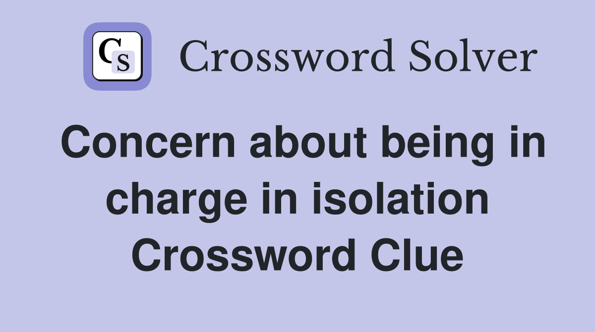 Concern about being in charge in isolation Crossword Clue
