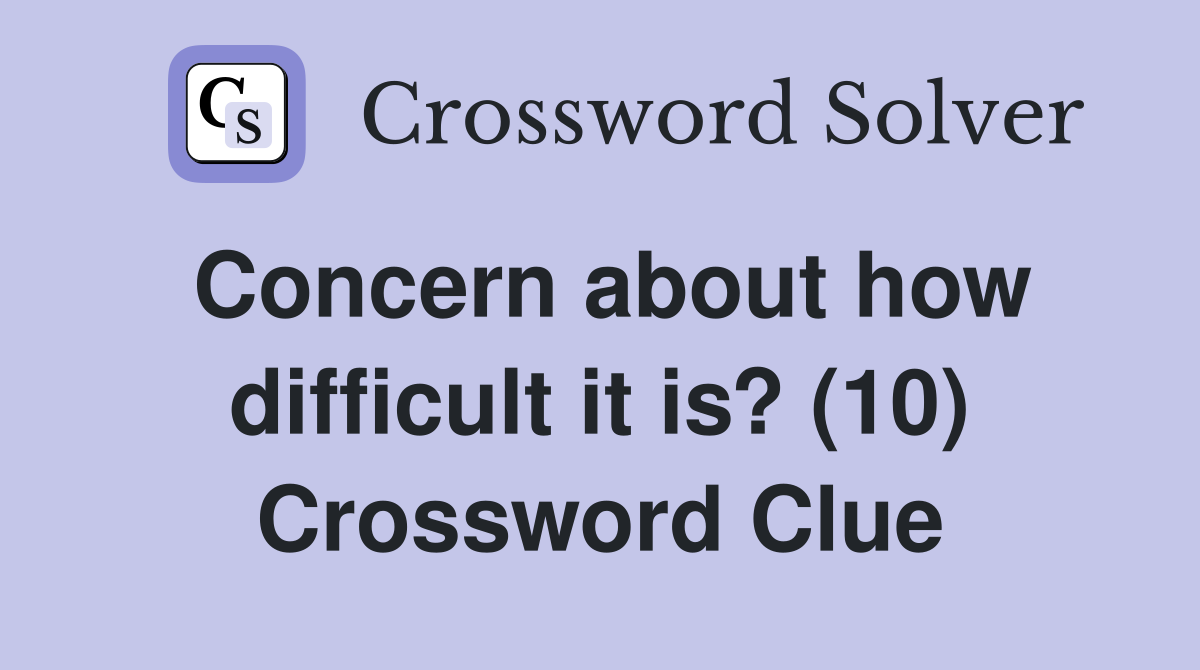 Concern about how difficult it is? (10) Crossword Clue