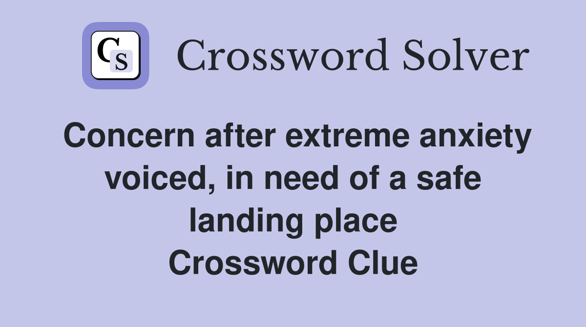 Concern after extreme anxiety voiced, in need of a safe landing place Crossword Clue