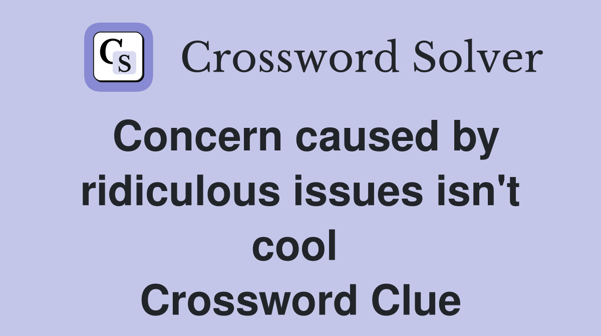 Concern caused by ridiculous issues isn't cool  Crossword Clue