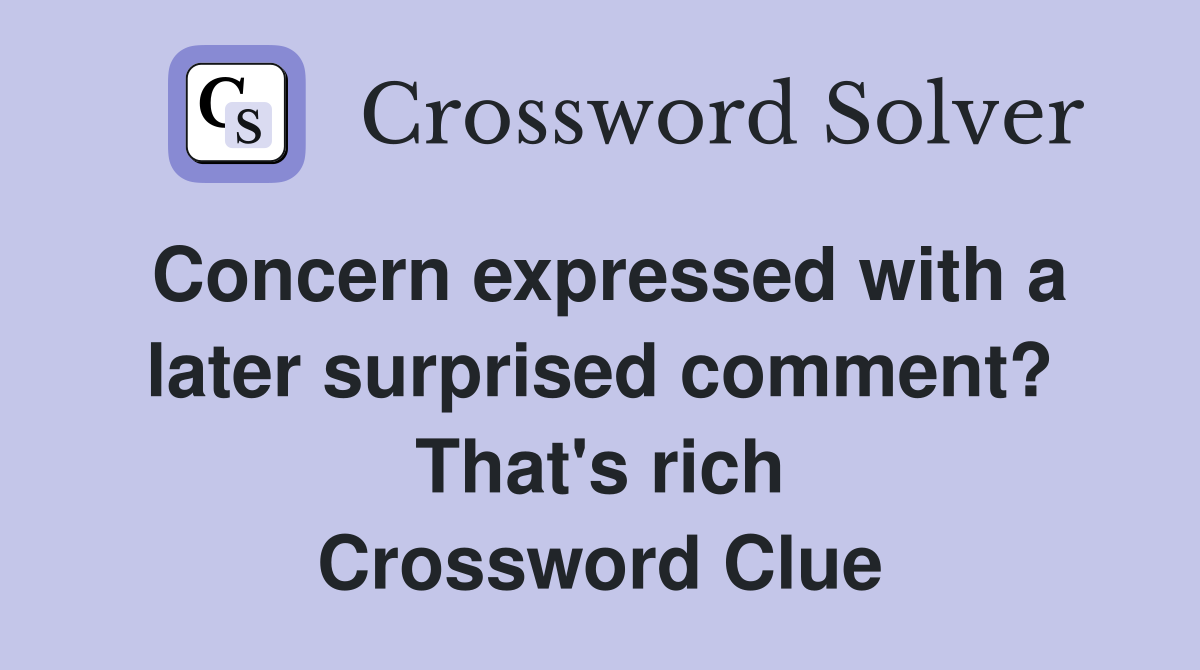 Concern expressed with a later surprised comment? That's rich Crossword Clue