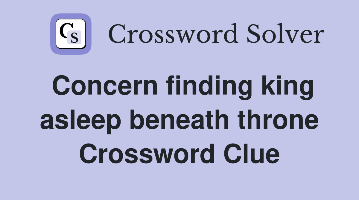 Concern finding king asleep beneath throne Crossword Clue