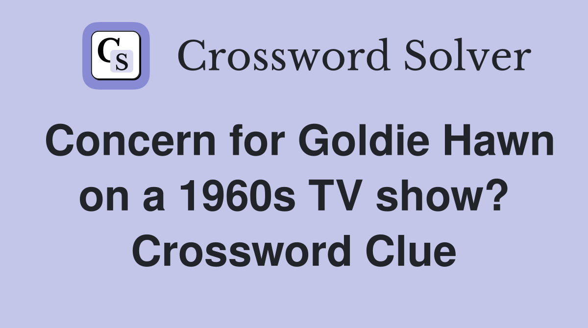 Concern for Goldie Hawn on a 1960s TV show? Crossword Clue