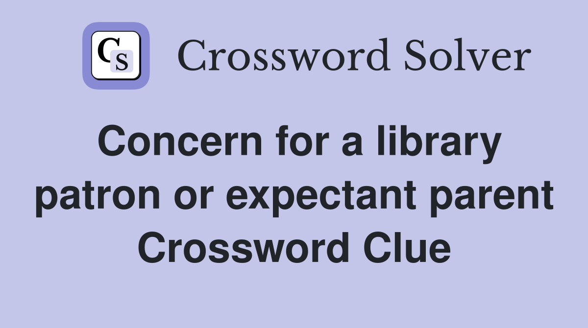 Concern for a library patron or expectant parent Crossword Clue