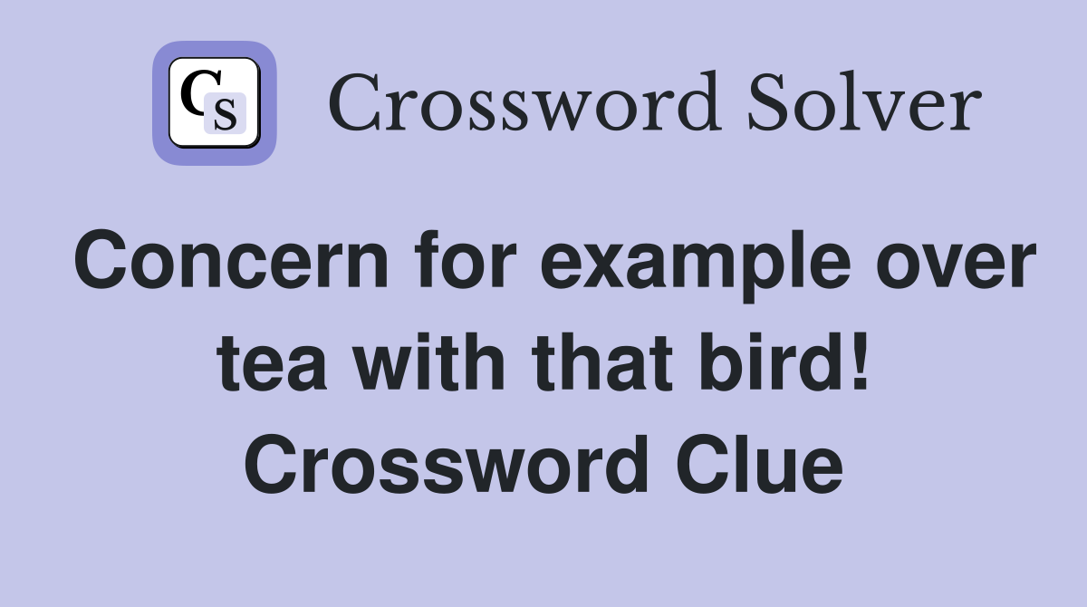 Concern for example over tea with that bird! Crossword Clue