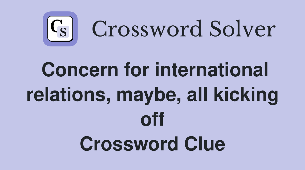 Concern for international relations, maybe, all kicking off Crossword Clue