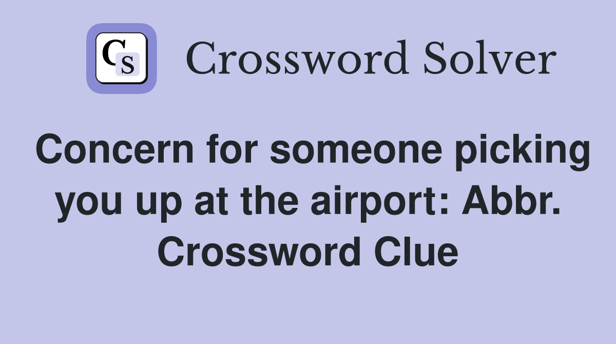 Concern for someone picking you up at the airport: Abbr. Crossword Clue