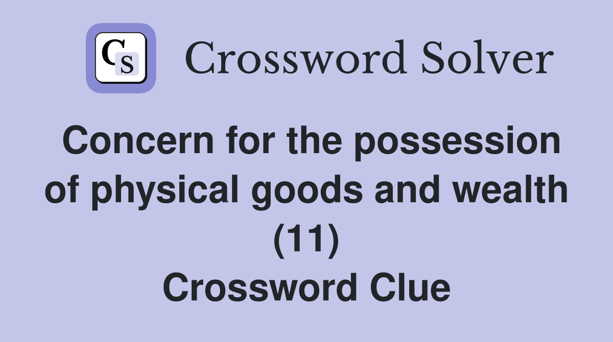 Concern for the possession of physical goods and wealth (11) Crossword Clue