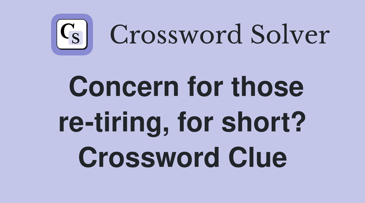 Concern for those re-tiring, for short? Crossword Clue