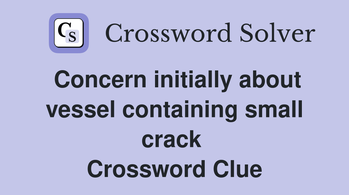Concern initially about vessel containing small crack  Crossword Clue