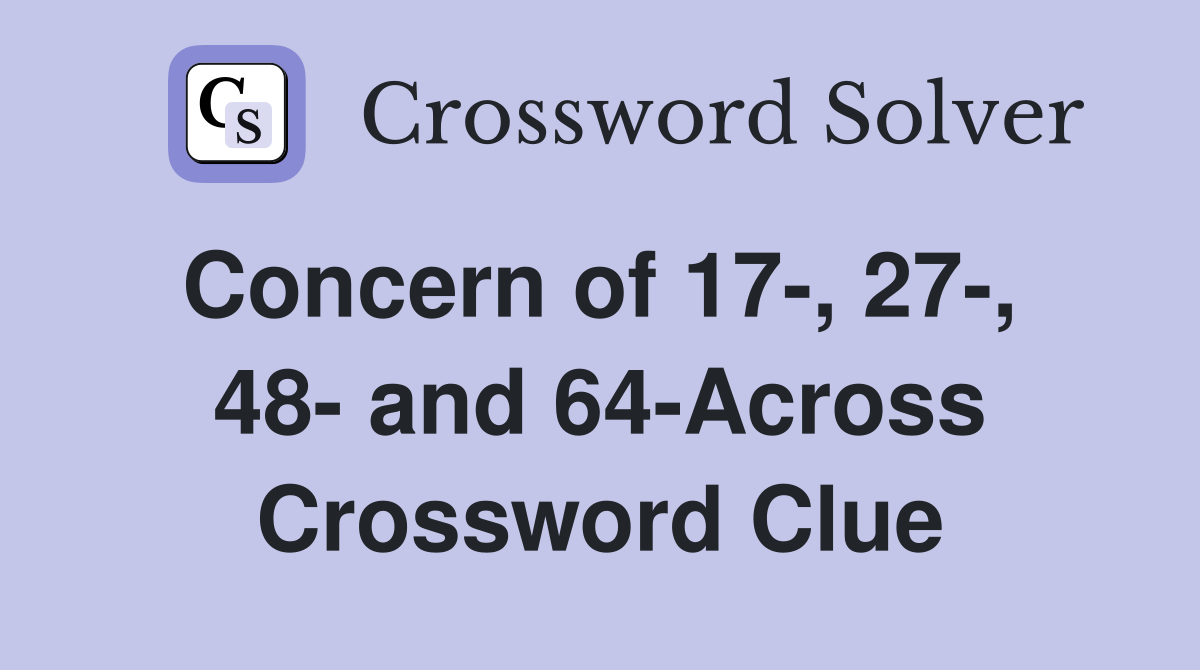 Concern of 17-, 27-,  48- and 64-Across Crossword Clue