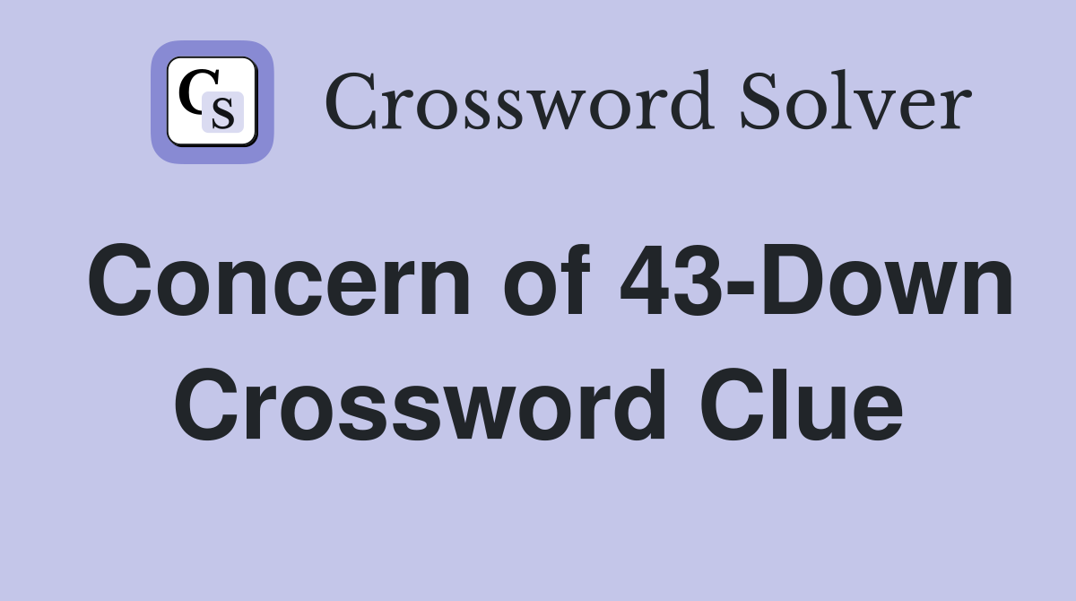 Concern of 43-Down Crossword Clue