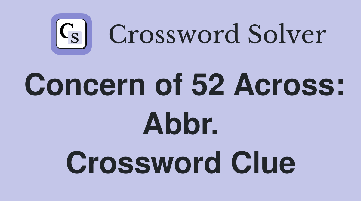Concern of 52 Across: Abbr. Crossword Clue