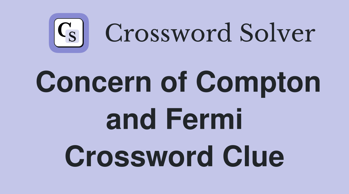 Concern of Compton and Fermi Crossword Clue