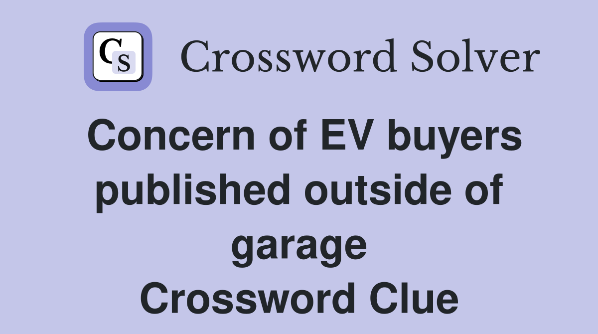 Concern of EV buyers published outside of garage Crossword Clue