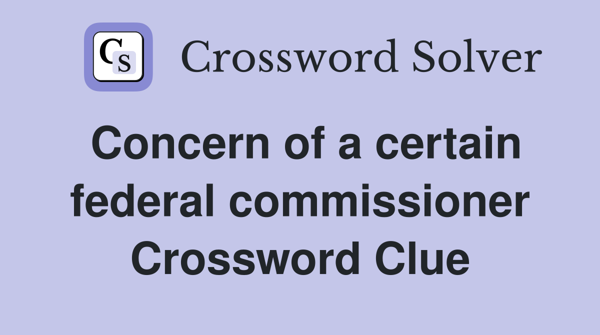 Concern of a certain federal commissioner Crossword Clue
