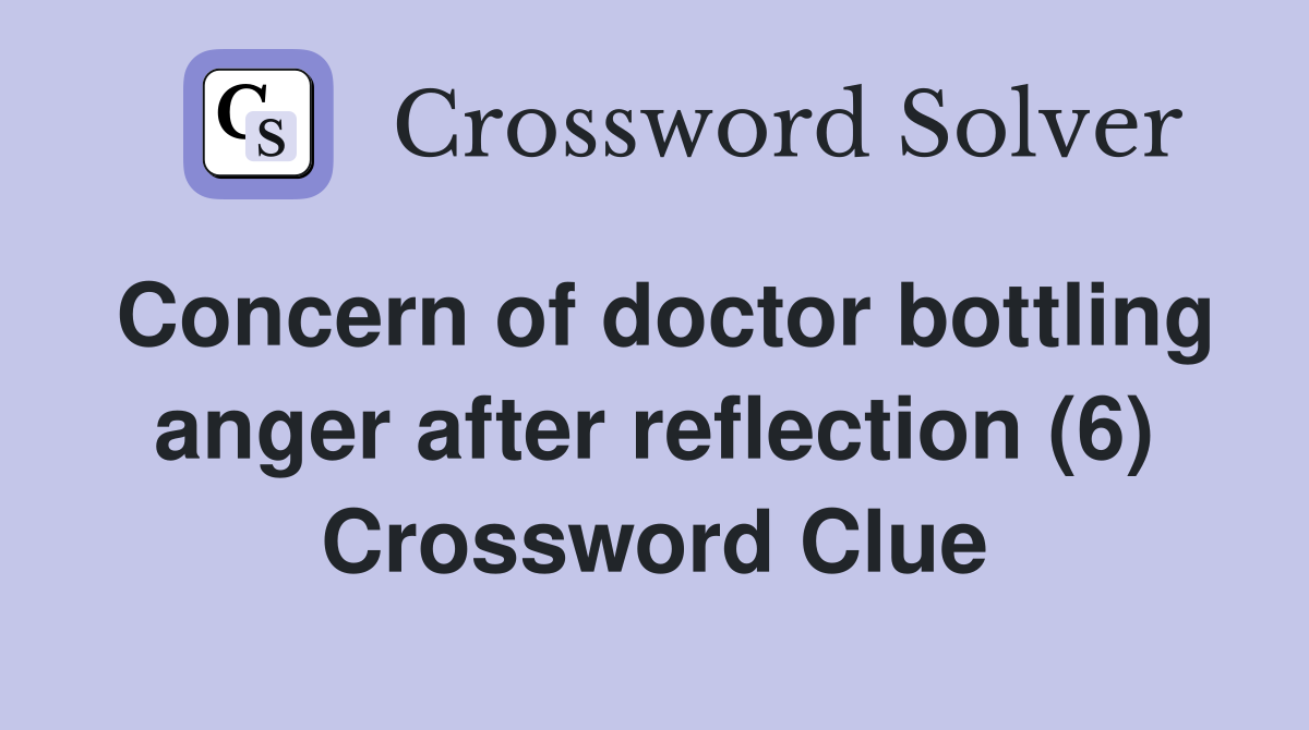 Concern of doctor bottling anger after reflection (6) Crossword Clue