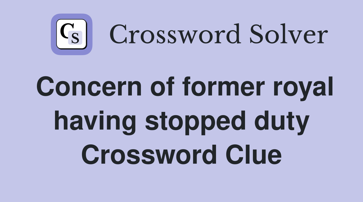 Concern of former royal having stopped duty Crossword Clue