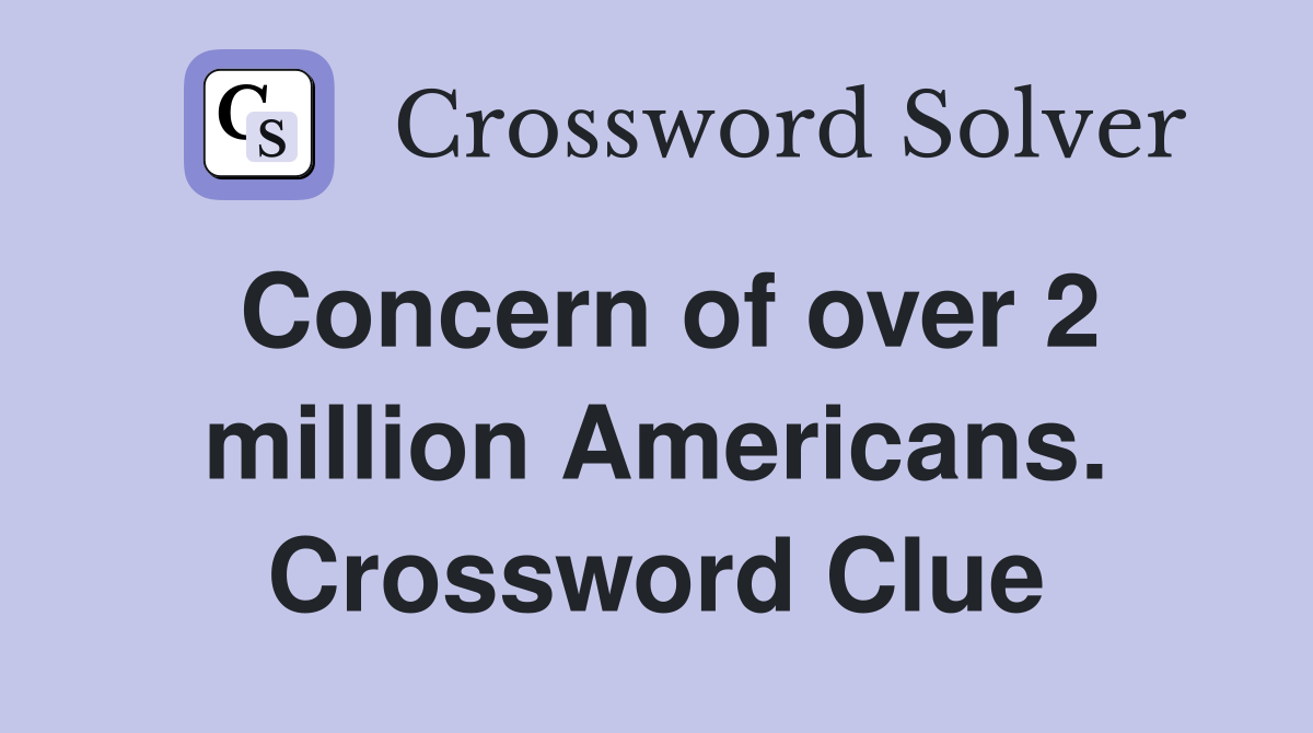 Concern of over 2 million Americans. Crossword Clue