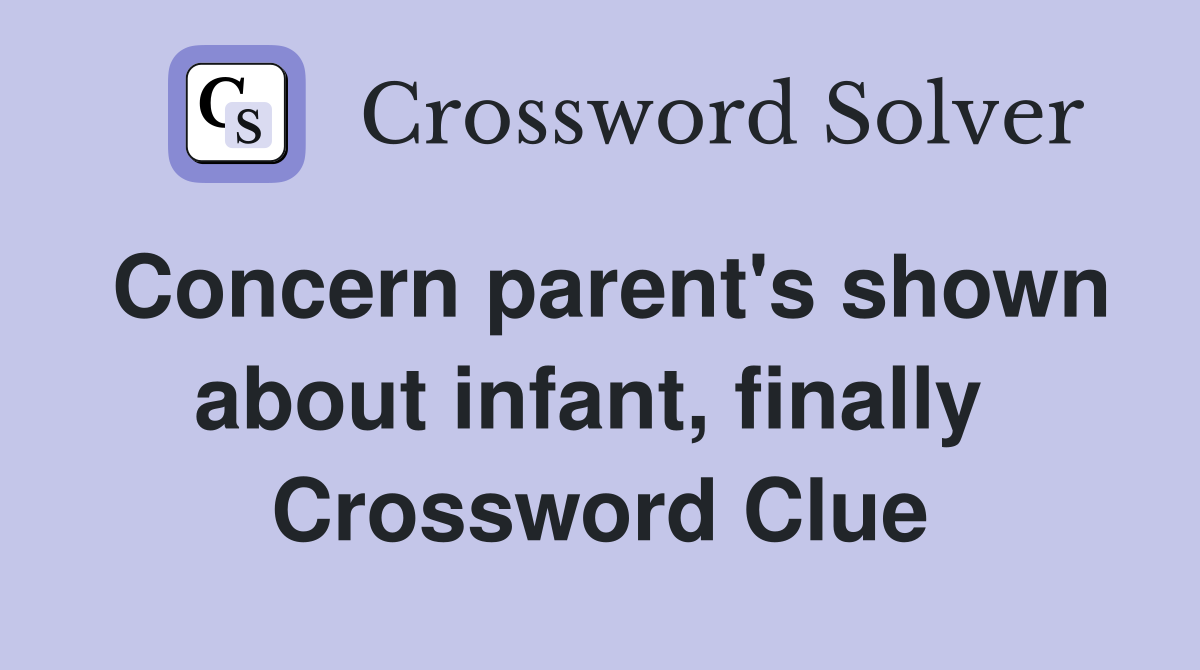 Concern parent's shown about infant, finally  Crossword Clue