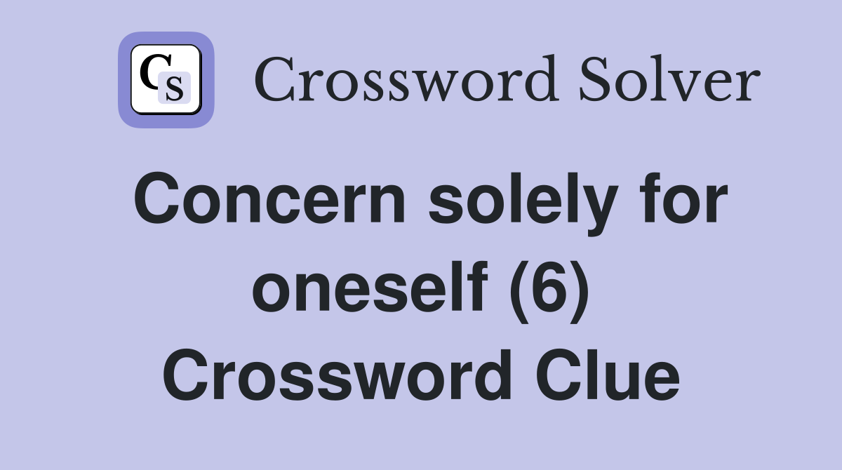 Concern solely for oneself (6) Crossword Clue