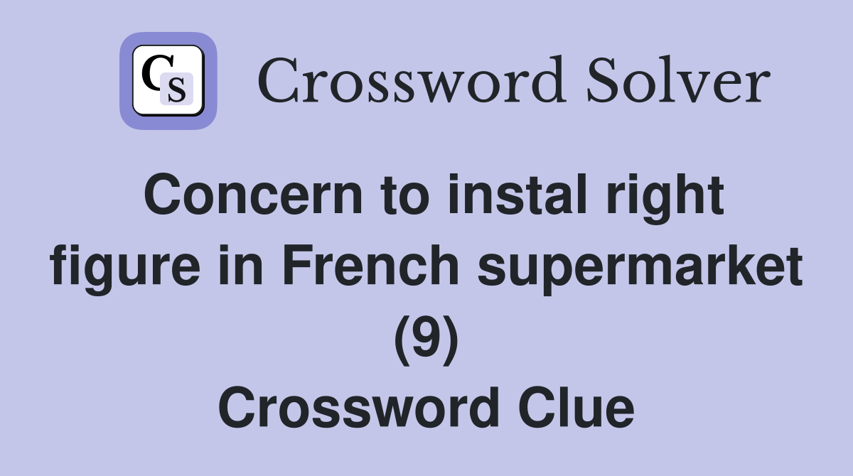 Concern to instal right figure in French supermarket (9) Crossword Clue