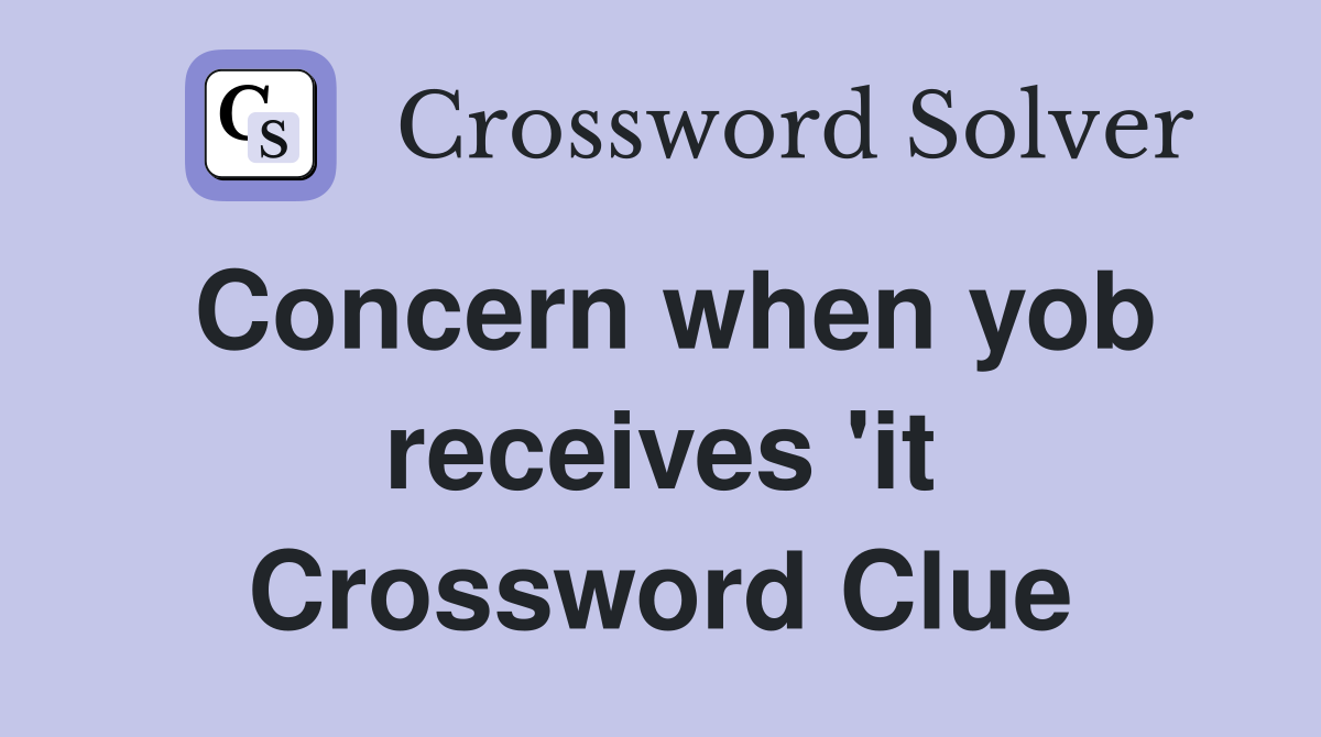 Concern when yob receives 'it Crossword Clue