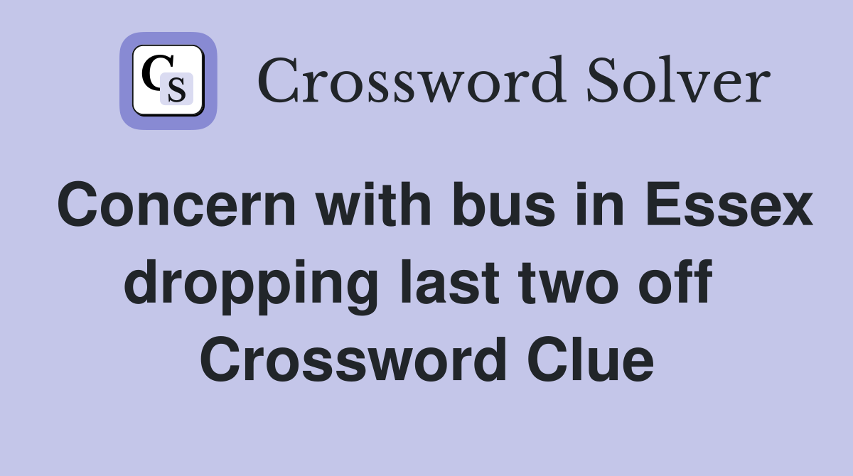 Concern with bus in Essex dropping last two off  Crossword Clue