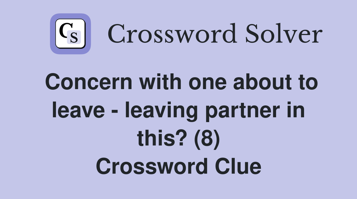 Concern with one about to leave - leaving partner in this? (8) Crossword Clue