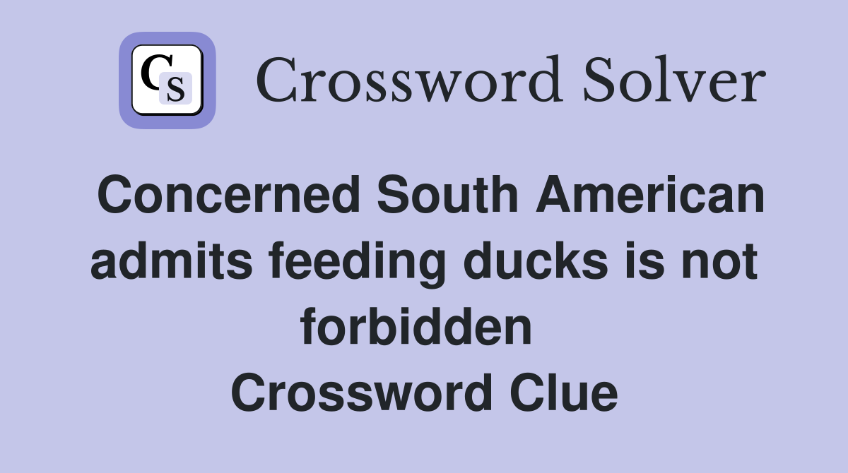 Concerned South American admits feeding ducks is not forbidden  Crossword Clue
