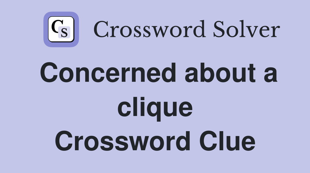 Concerned about a clique Crossword Clue