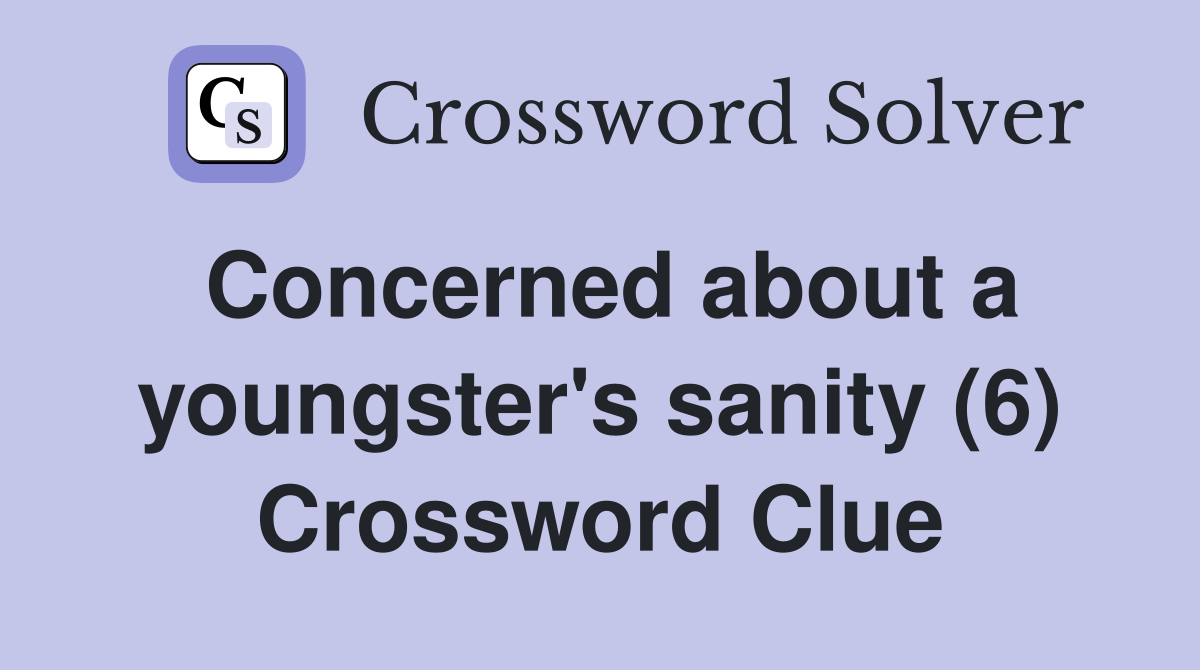 Concerned about a youngster's sanity (6) Crossword Clue