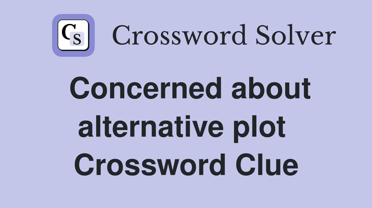 Concerned about alternative plot  Crossword Clue